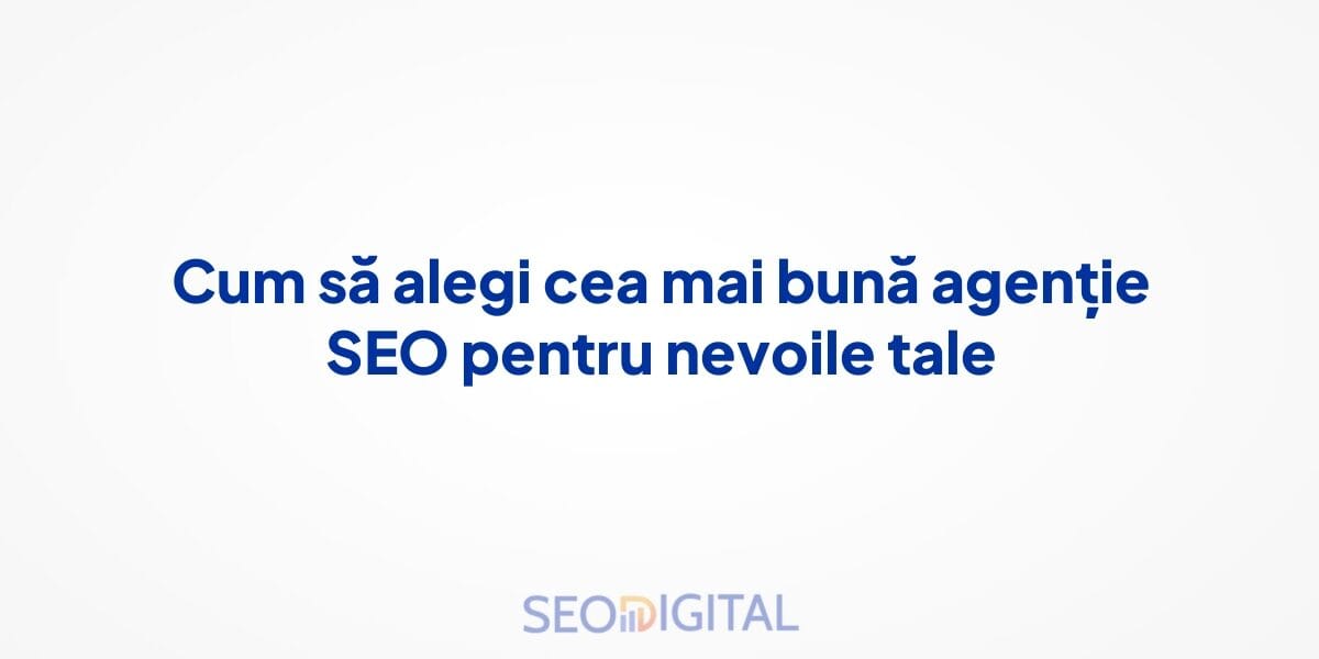 Cum să alegi cea mai bună agenție SEO pentru nevoile tale