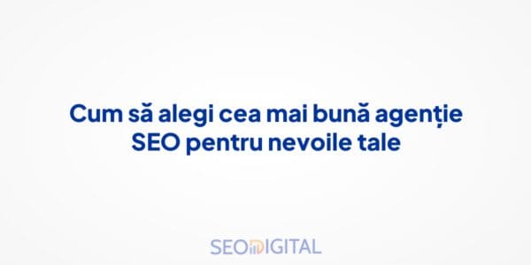 Cum să alegi cea mai bună agenție SEO pentru nevoile tale