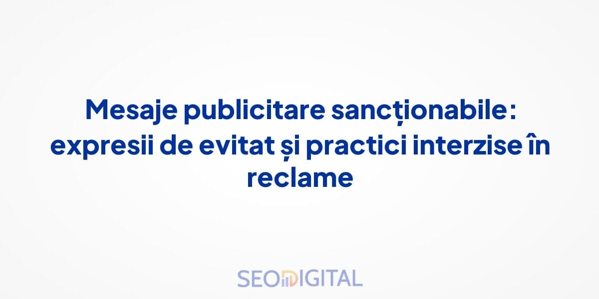 Mesaje publicitare sancționabile: expresii de evitat și practici interzise în reclame