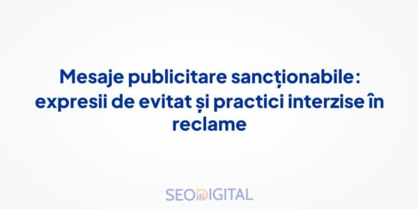 Mesaje publicitare sancționabile: expresii de evitat și practici interzise în reclame