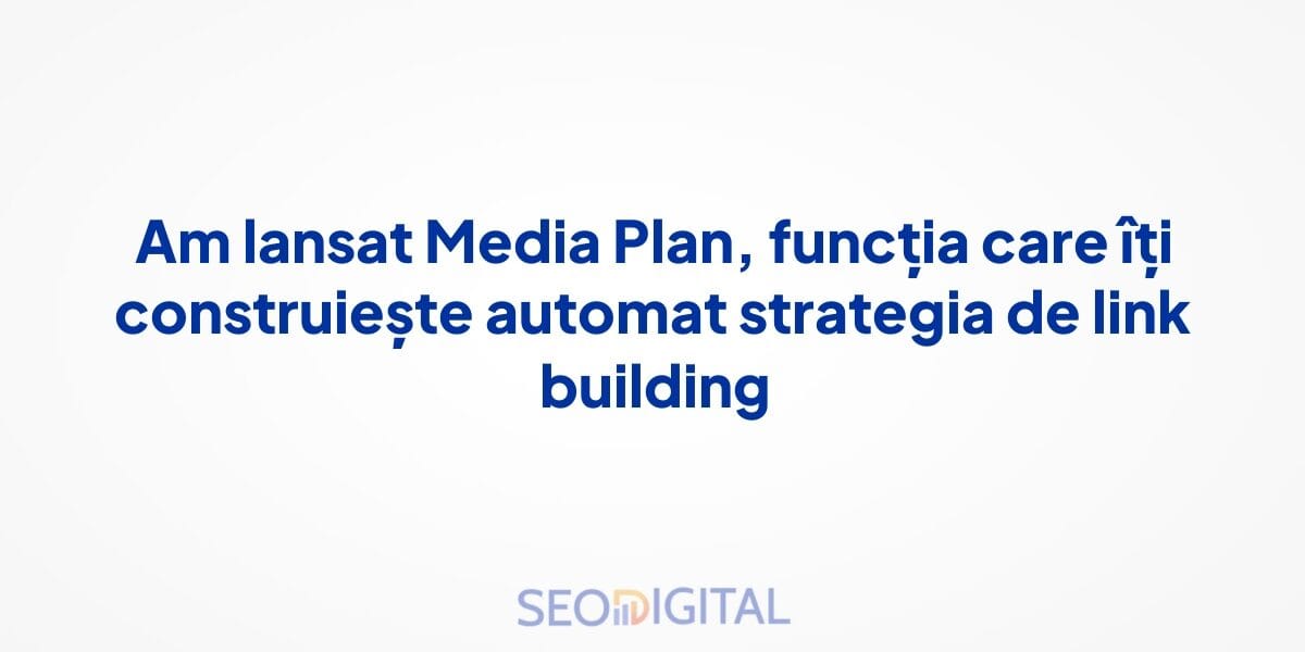 Am lansat Media Plan, funcția care îți construiește automat strategia de link building