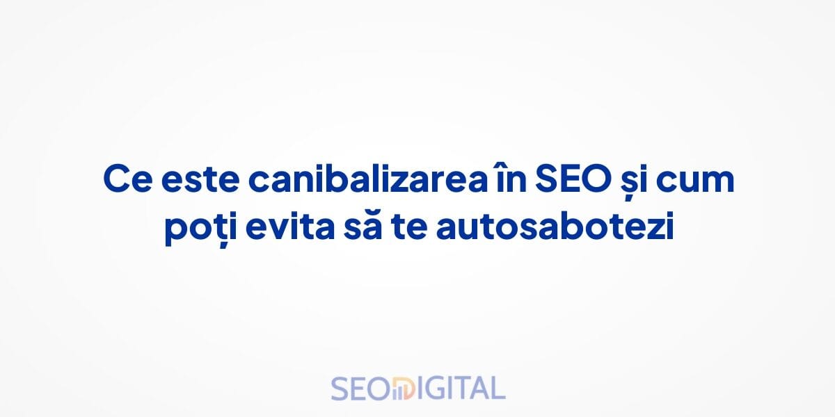Ce este canibalizarea în SEO și cum poți evita să te autosabotezi