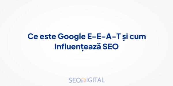 Ce este Google E-E-A-T și cum influențează SEO
