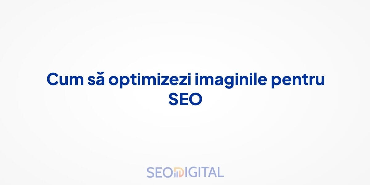 Cum să optimizezi imaginile pentru SEO