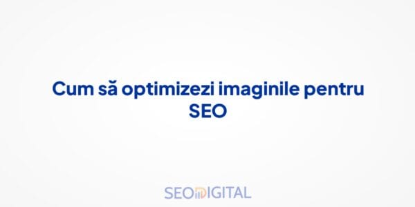 Cum să optimizezi imaginile pentru SEO
