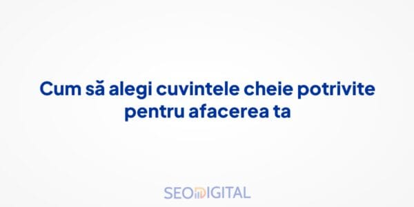 Cum să alegi cuvintele cheie potrivite pentru afacerea ta