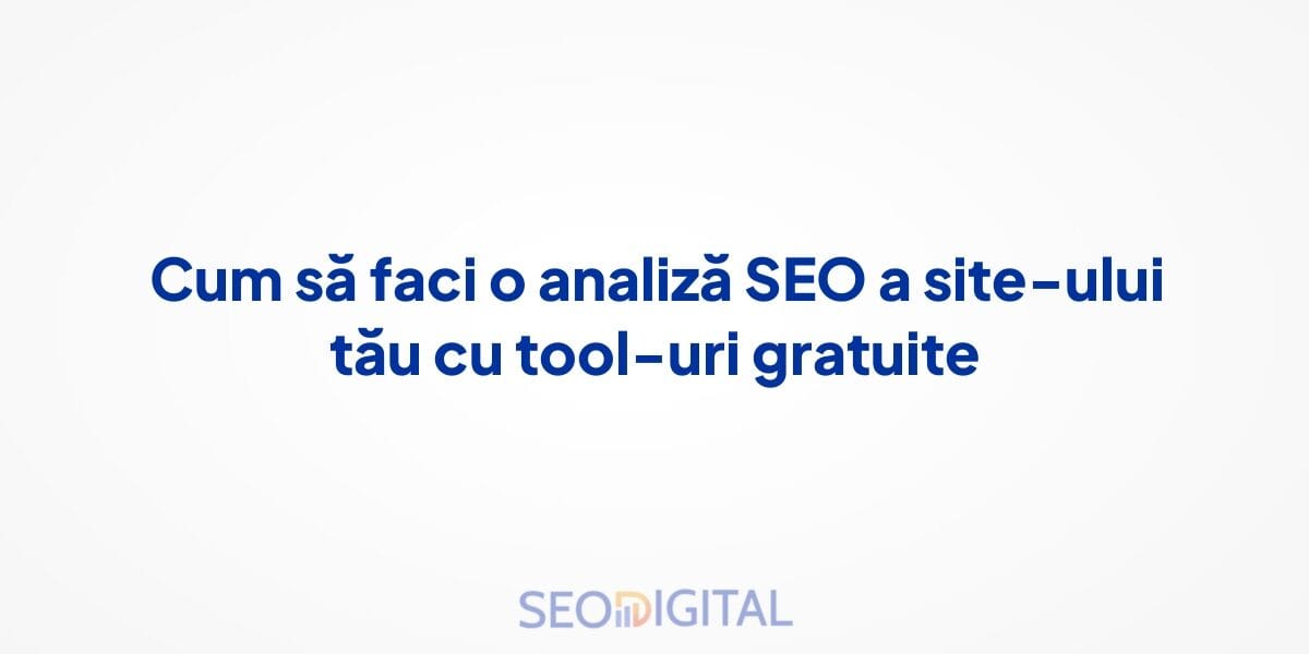 Cum să faci o analiză SEO a site-ului tău cu tool-uri gratuite
