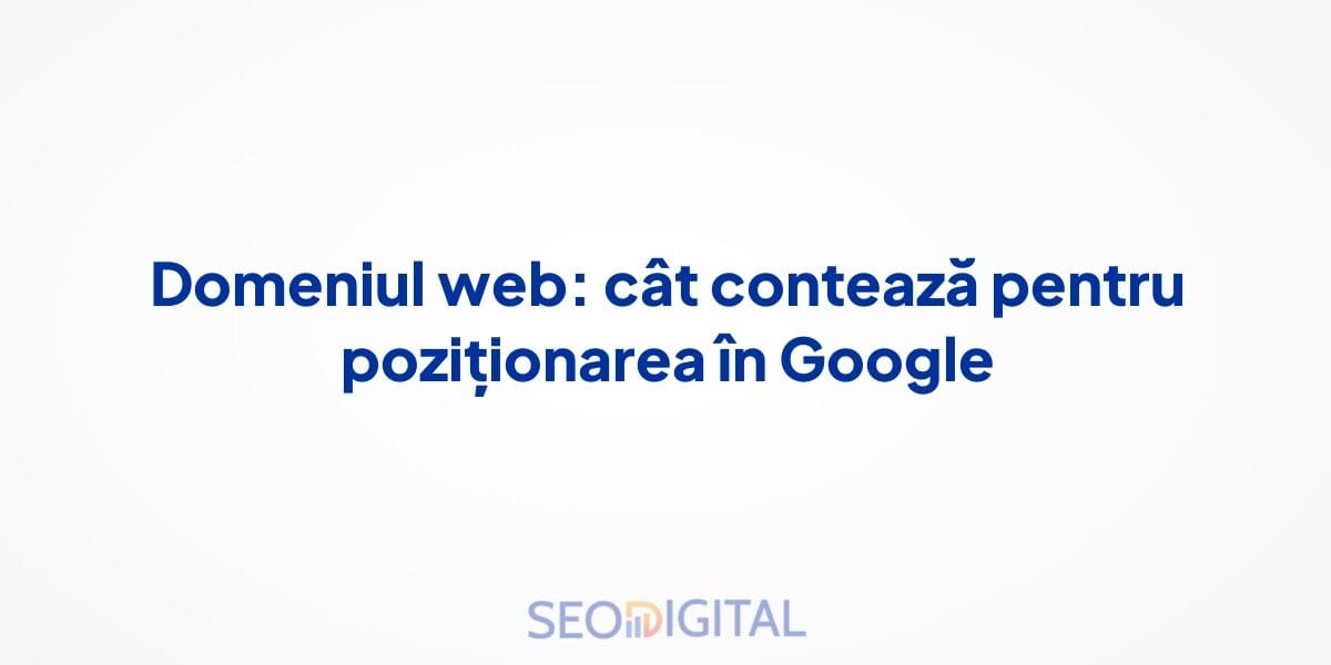 Domeniul web: cât contează pentru poziționarea în Google
