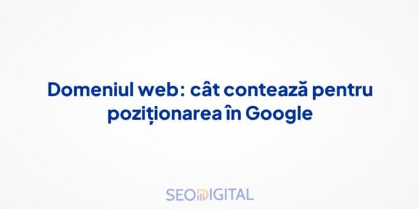 Domeniul web: cât contează pentru poziționarea în Google