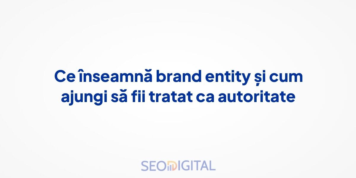 Ce înseamnă brand entity și cum ajungi să fii tratat ca autoritate