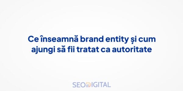 Ce înseamnă brand entity și cum ajungi să fii tratat ca autoritate