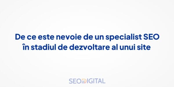De ce este nevoie de un specialist SEO în stadiul de dezvoltare al unui site