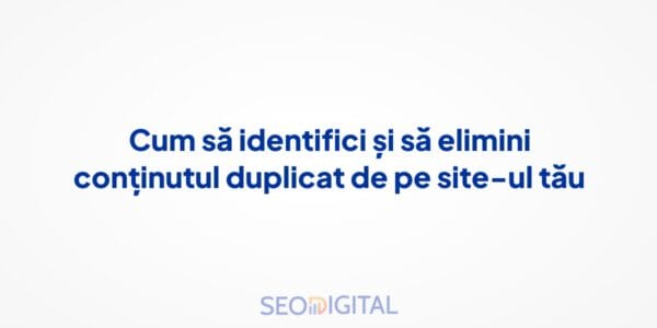 Cum să identifici și să elimini conținutul duplicat de pe site-ul tău