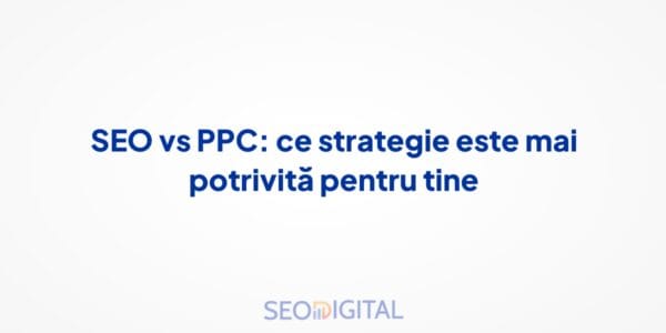 SEO vs PPC: ce strategie este mai potrivită pentru tine