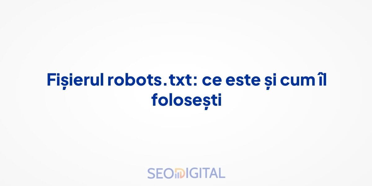 Fișierul robots.txt: ce este și cum îl folosești