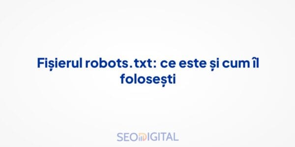 Fișierul robots.txt: ce este și cum îl folosești