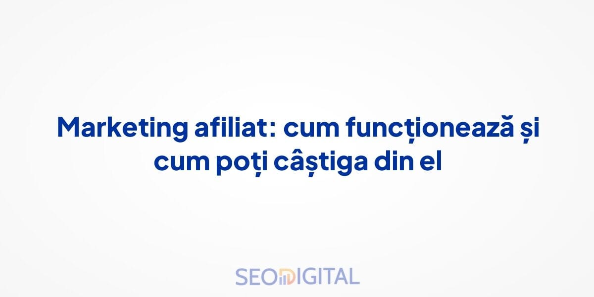 Marketing afiliat: cum funcționează și cum poți câștiga din el