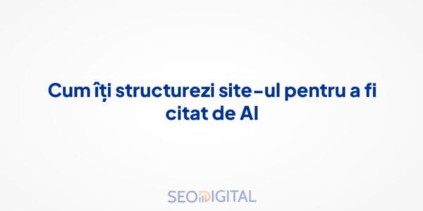 Cum îți structurezi site-ul pentru a fi citat de AI