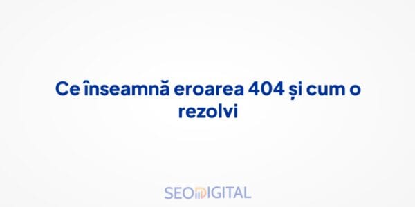 Ce înseamnă eroarea 404 și cum o rezolvi