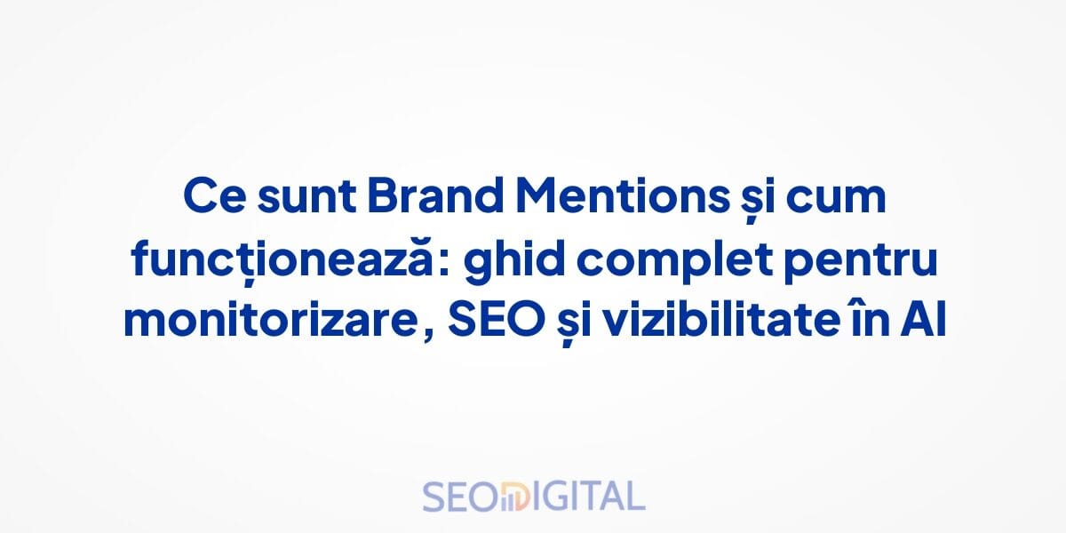 Ce sunt Brand Mentions și cum funcționează: ghid complet pentru monitorizare, SEO și vizibilitate în AI