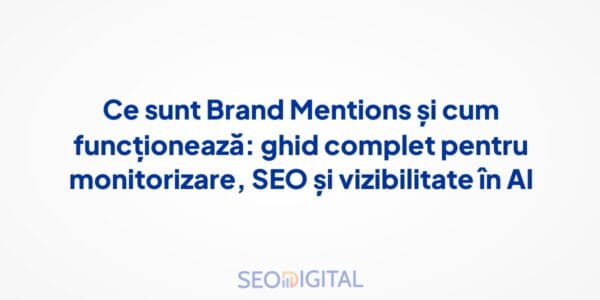 Ce sunt Brand Mentions și cum funcționează: ghid complet pentru monitorizare, SEO și vizibilitate în AI