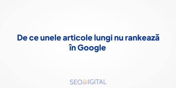 De ce unele articole lungi nu rankează în Google