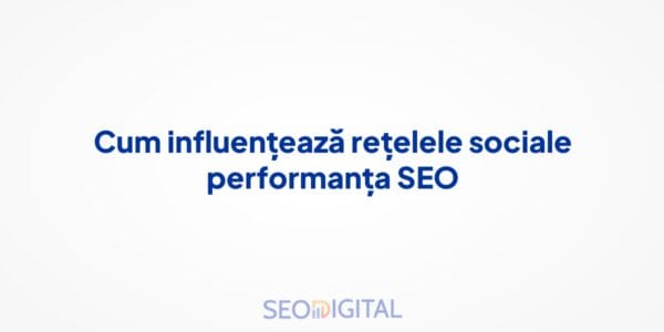 Cum influențează rețelele sociale performanța SEO