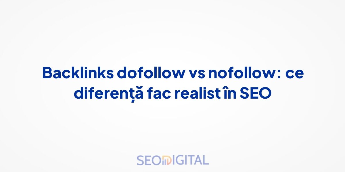 Backlinks dofollow vs nofollow: ce diferență fac realist în SEO