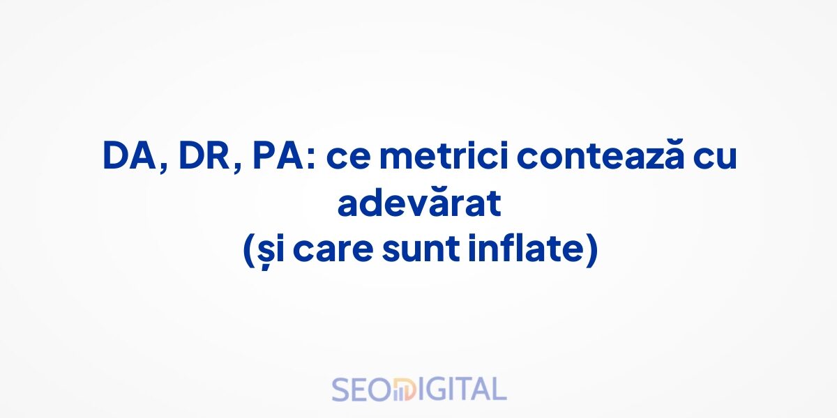 DA, DR, PA: ce metrici contează cu adevărat (și care sunt inflate)