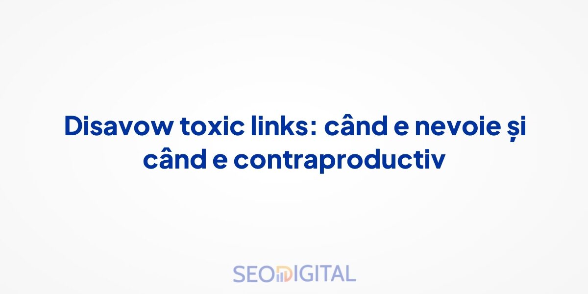 Disavow toxic links: când e nevoie și când e contraproductiv