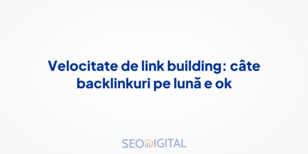 Velocitate de link building: câte backlinkuri pe lună e ok