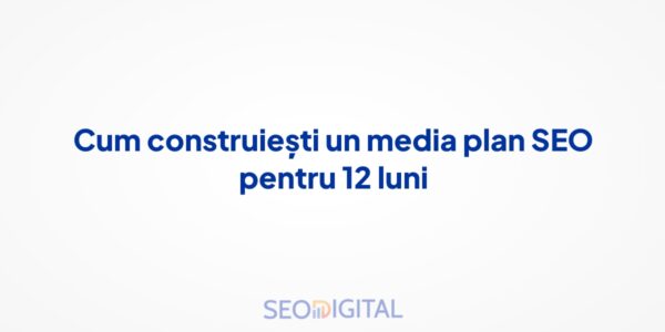 Cum construiești un media plan SEO pentru 12 luni