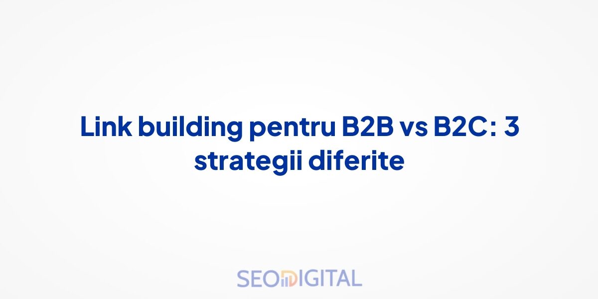 Link building pentru B2B vs B2C: 3 strategii diferite
