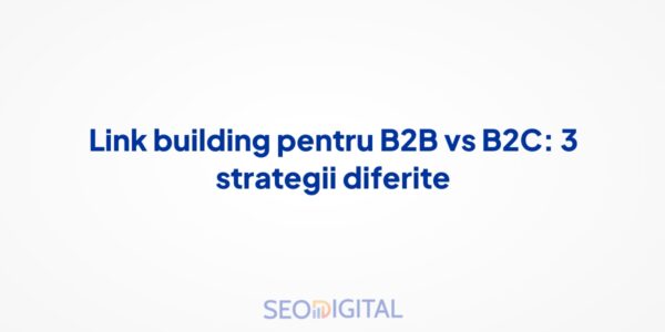 Link building pentru B2B vs B2C: 3 strategii diferite