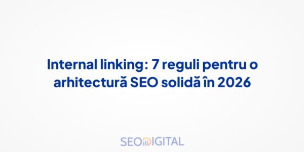 Internal linking: 7 reguli pentru o arhitectură SEO solidă în 2026