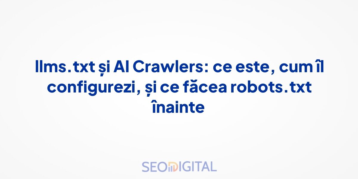 llms.txt și AI Crawlers: ce este, cum îl configurezi, și ce făcea robots.txt înainte